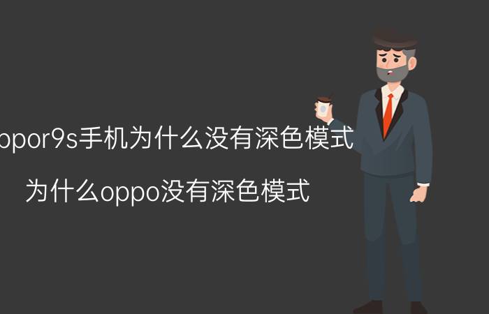 oppor9s手机为什么没有深色模式 为什么oppo没有深色模式？